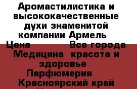 Аромастилистика и высококачественные духи знаменитой компании Армель › Цена ­ 1 500 - Все города Медицина, красота и здоровье » Парфюмерия   . Красноярский край,Норильск г.